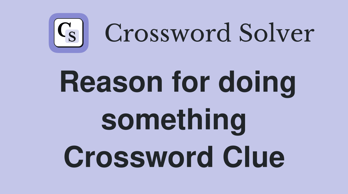 Reason for doing something Crossword Clue Answers Crossword Solver